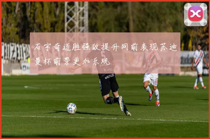 石宇奇连胜强敌提升网前表现苏迪曼杯前景更加乐观